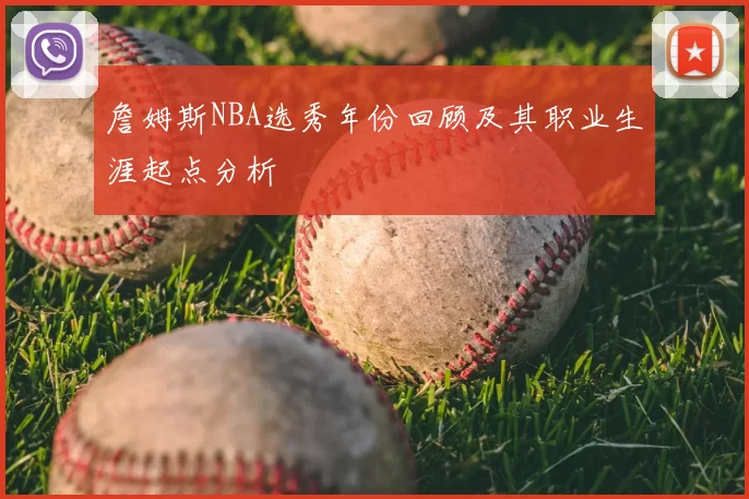 詹姆斯NBA选秀年份回顾及其职业生涯起点分析