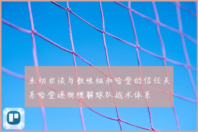 米切尔谈与教练组和哈登的信任关系哈登逐渐理解球队战术体系