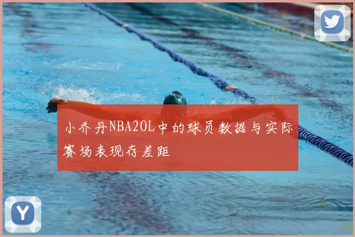 小乔丹NBA2OL中的球员数据与实际赛场表现存差距