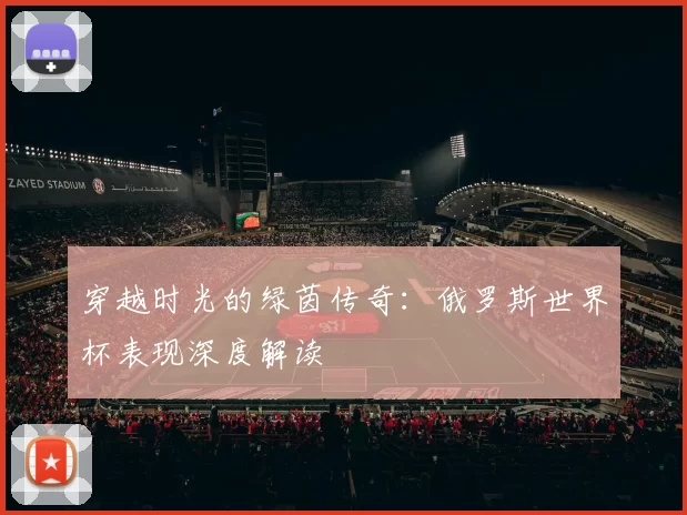 穿越时光的绿茵传奇：俄罗斯世界杯表现深度解读