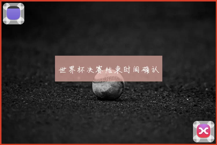 世界杯决赛结束时间确认