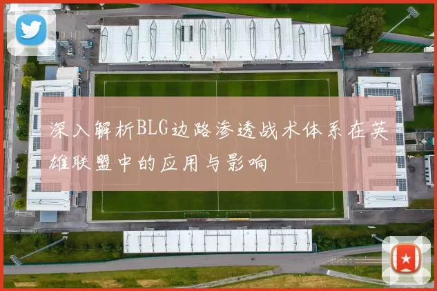 深入解析BLG边路渗透战术体系在英雄联盟中的应用与影响