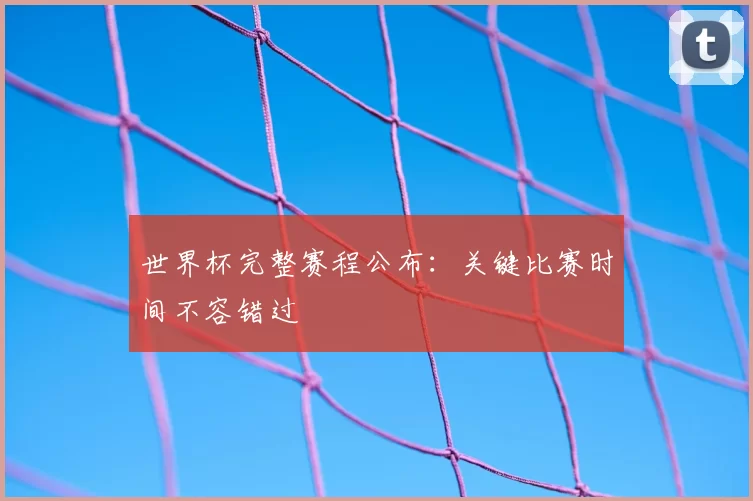 世界杯完整赛程公布：关键比赛时间不容错过
