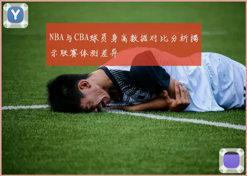 NBA与CBA球员身高数据对比分析揭示联赛体测差异