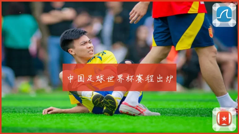 中国足球世界杯赛程出炉