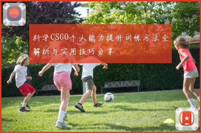 科学CSGO个人能力提升训练方法全解析与实用技巧分享