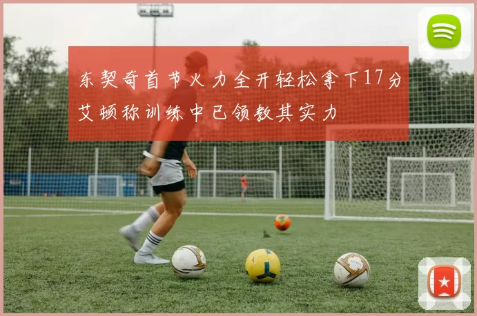 东契奇首节火力全开轻松拿下17分艾顿称训练中已领教其实力