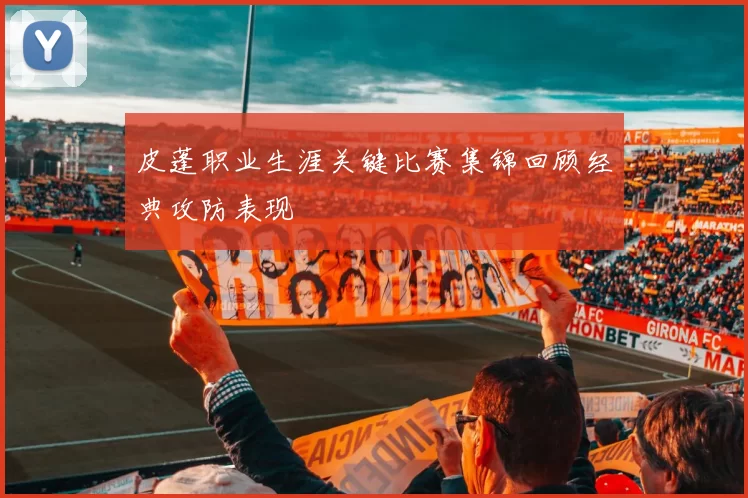 皮蓬职业生涯关键比赛集锦回顾经典攻防表现