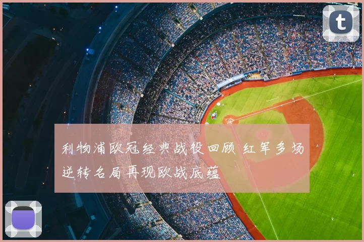 利物浦欧冠经典战役回顾 红军多场逆转名局再现欧战底蕴