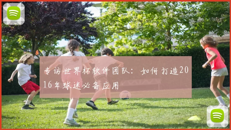 专访世界杯软件团队：如何打造2016年球迷必备应用