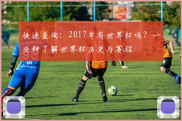 快速查询：2017年有世界杯吗？一分钟了解世界杯历史与赛程