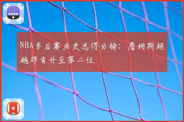 NBA季后赛历史总得分榜：詹姆斯超越邓肯升至第二位