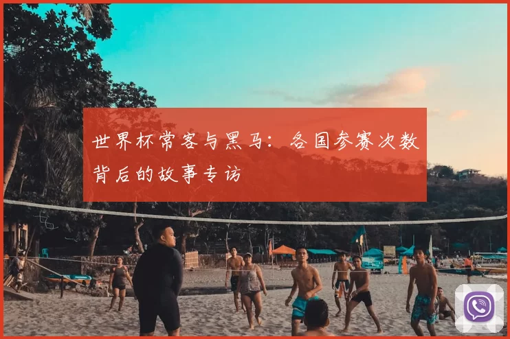 世界杯常客与黑马:各国参赛次数背后的故事专访
