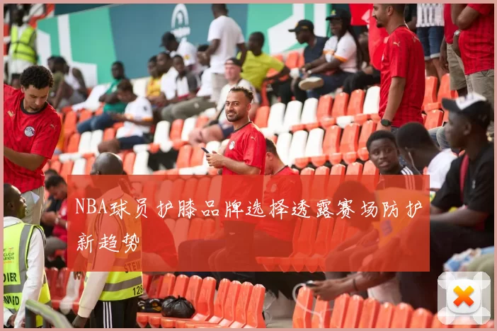 NBA球员护膝品牌选择透露赛场防护新趋势