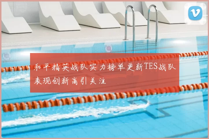 和平精英战队实力榜单更新TES战队表现创新高引关注