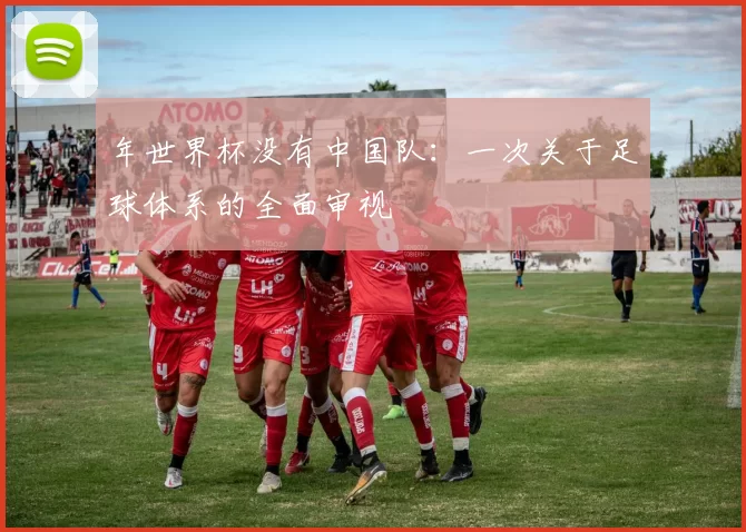 年世界杯没有中国队：一次关于足球体系的全面审视