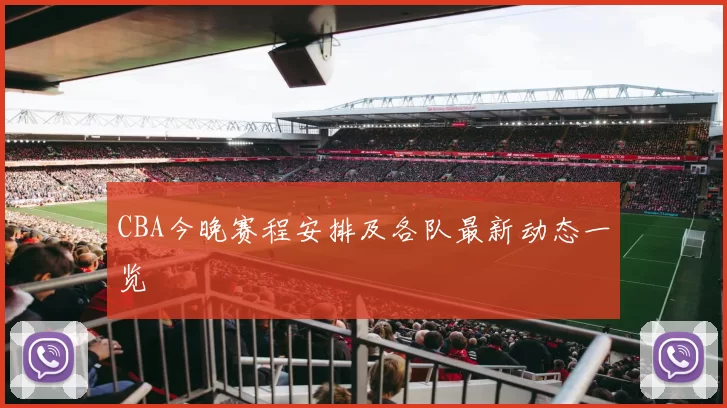 CBA今晚赛程安排及各队最新动态一览