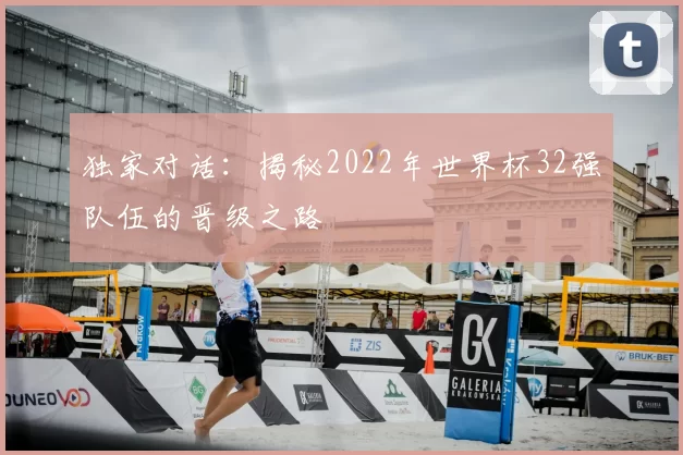 独家对话:揭秘2022年世界杯32强队伍的晋级之路