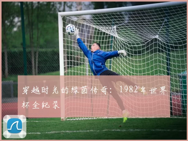 穿越时光的绿茵传奇:1982年世界杯全纪录