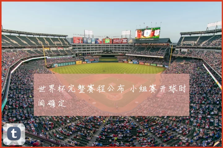 世界杯完整赛程公布 小组赛开球时间确定