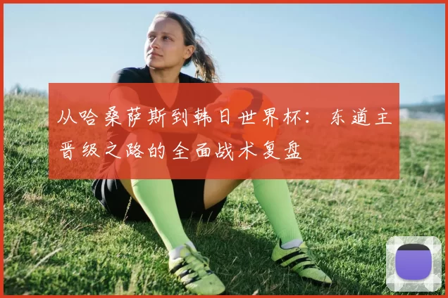 从哈桑萨斯到韩日世界杯：东道主晋级之路的全面战术复盘