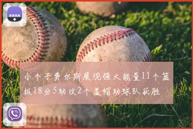 小个子费尔斯展现强大能量11个篮板18分5助攻2个盖帽助球队获胜