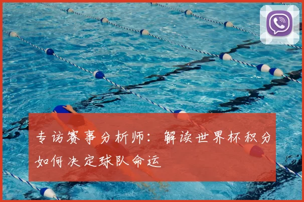 专访赛事分析师:解读世界杯积分如何决定球队命运