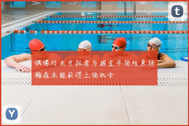 偶像对决开拓者与掘金半场结束杨瀚森未能获得上场机会