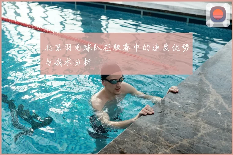 北京羽毛球队在联赛中的速度优势与战术分析