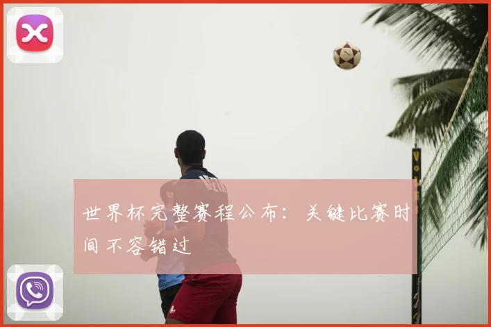 世界杯完整赛程公布:关键比赛时间不容错过
