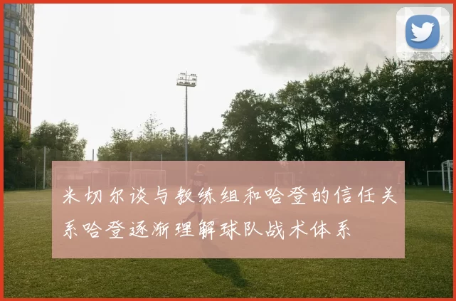 米切尔谈与教练组和哈登的信任关系哈登逐渐理解球队战术体系