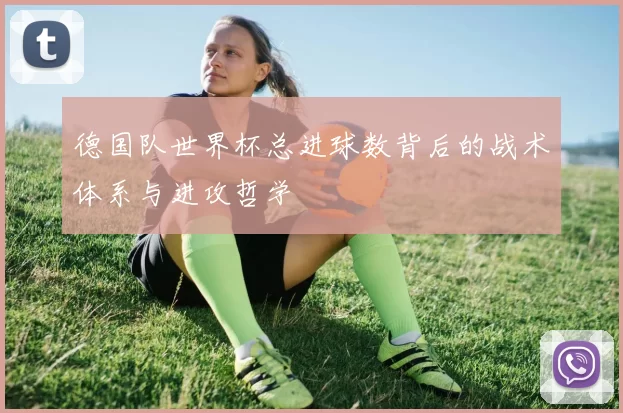 德国队世界杯总进球数背后的战术体系与进攻哲学
