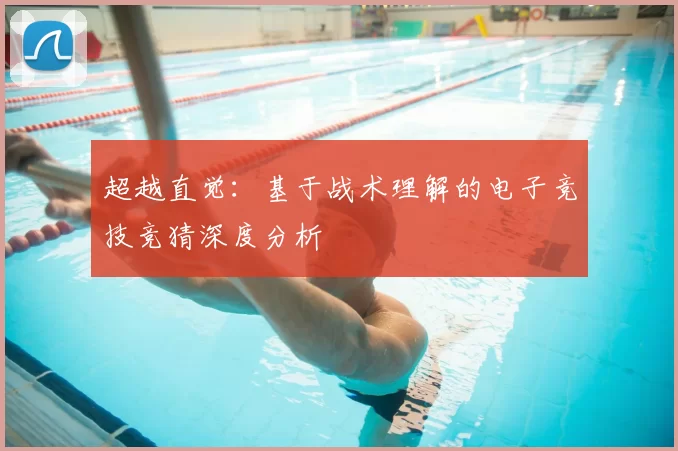 超越直觉：基于战术理解的电子竞技竞猜深度分析