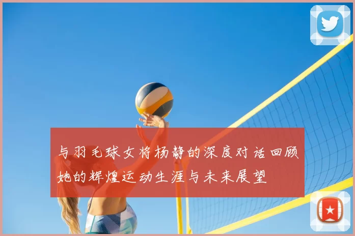 与羽毛球女将杨静的深度对话回顾她的辉煌运动生涯与未来展望