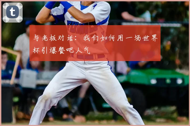 与老板对话：我们如何用一场世界杯引爆餐吧人气