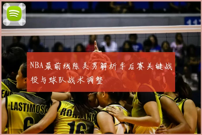 NBA最前线陈美男解析季后赛关键战役与球队战术调整