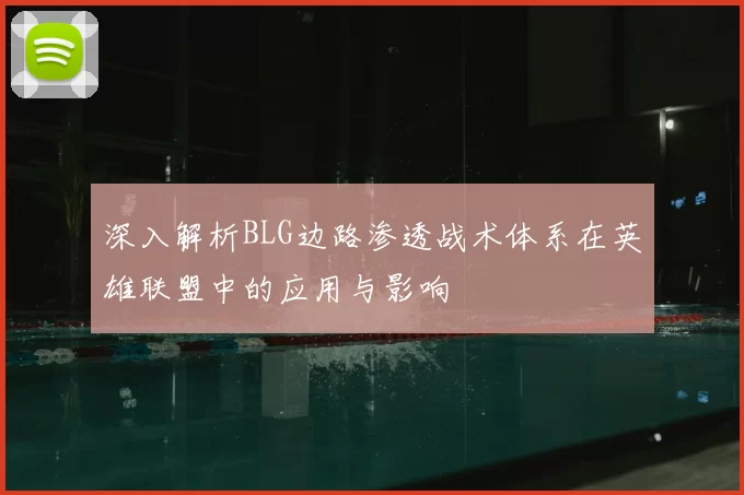 深入解析BLG边路渗透战术体系在英雄联盟中的应用与影响