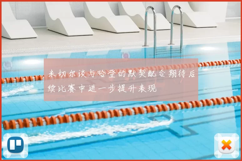 米切尔谈与哈登的默契配合期待后续比赛中进一步提升表现