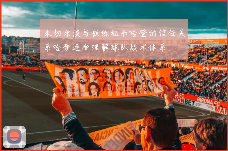 米切尔谈与教练组和哈登的信任关系哈登逐渐理解球队战术体系