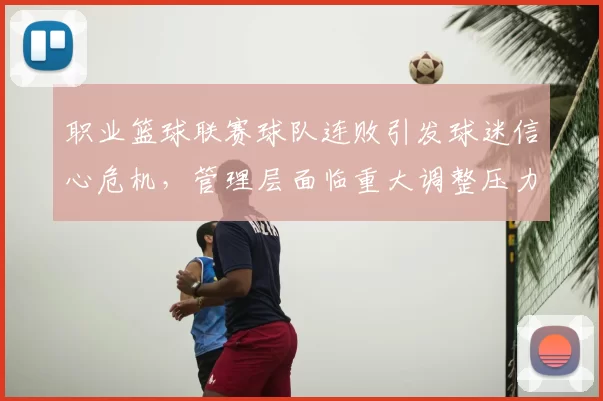 职业篮球联赛球队连败引发球迷信心危机,管理层面临重大调整压力