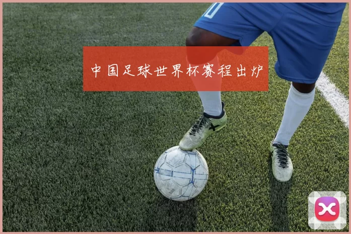 中国足球世界杯赛程出炉