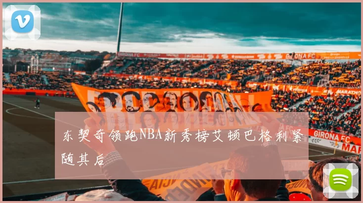 东契奇领跑NBA新秀榜艾顿巴格利紧随其后