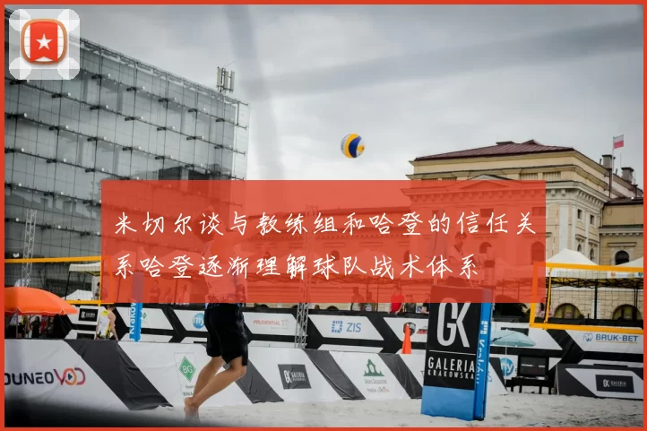 米切尔谈与教练组和哈登的信任关系哈登逐渐理解球队战术体系
