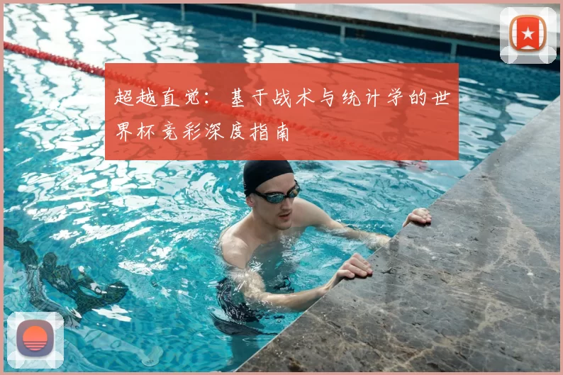 超越直觉：基于战术与统计学的世界杯竞彩深度指南