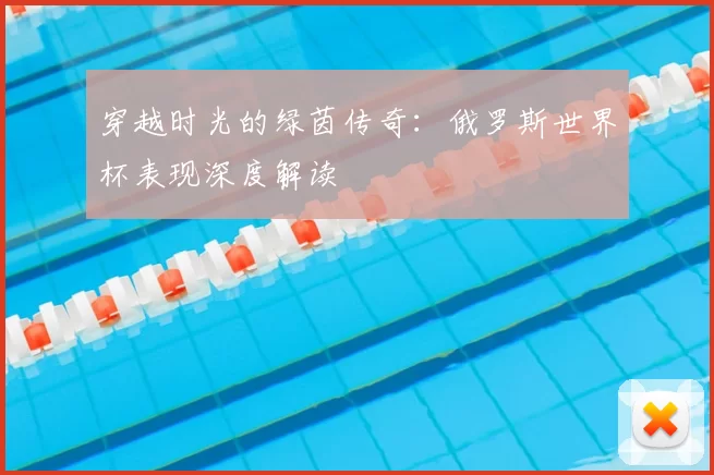 穿越时光的绿茵传奇：俄罗斯世界杯表现深度解读