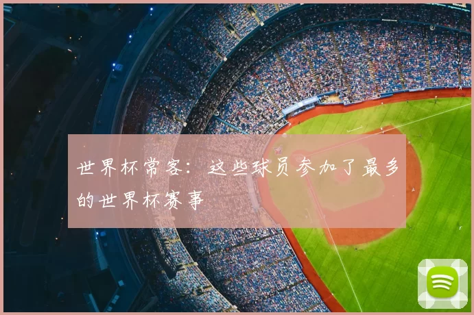 世界杯常客:这些球员参加了最多的世界杯赛事