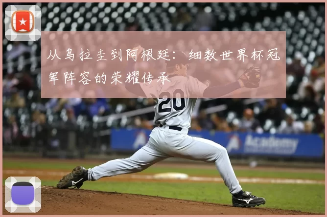 从乌拉圭到阿根廷:细数世界杯冠军阵容的荣耀传承