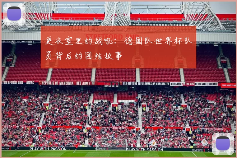 更衣室里的战吼:德国队世界杯队员背后的团结故事