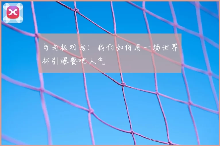与老板对话:我们如何用一场世界杯引爆餐吧人气