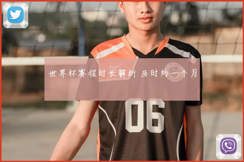 世界杯赛程时长解析 历时约一个月